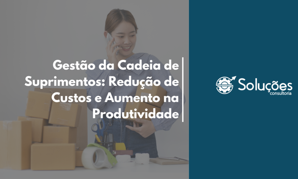 Gestão da Cadeia de Suprimentos: Redução de Custos e Aumento na Produtividade