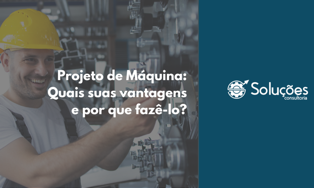 Projeto de Máquina: Quais suas vantagens e por que fazê-lo?