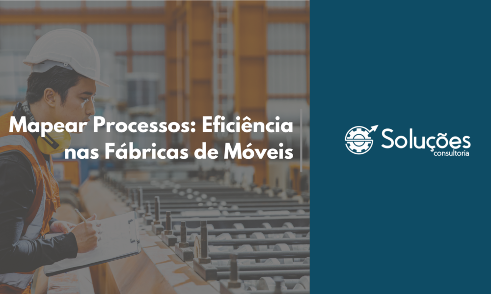 Mapear Processos: Eficiência nas Fábricas de Móveis